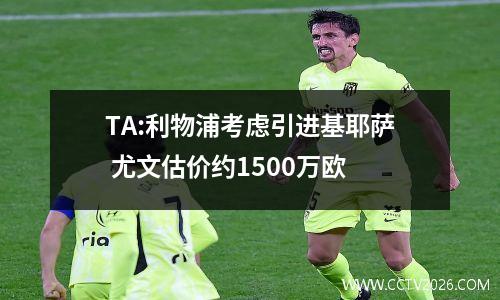 TA:利物浦考虑引进基耶萨 尤文估价约1500万欧