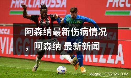 阿森纳最新伤病情况，阿森纳 最新新闻