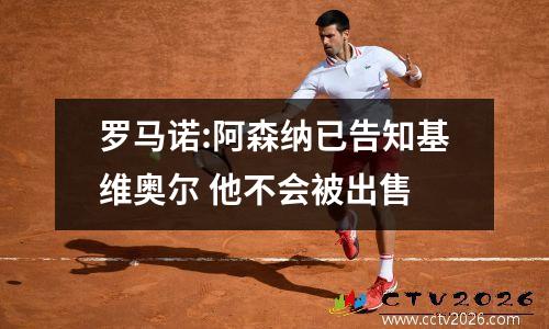 罗马诺:阿森纳已告知基维奥尔 他不会被出售