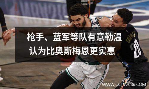 枪手、蓝军等队有意勒温 认为比奥斯梅恩更实惠