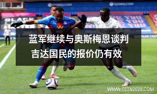蓝军继续与奥斯梅恩谈判 吉达国民的报价仍有效
