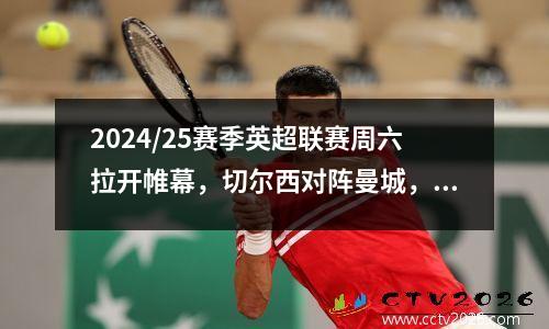 2024/25赛季英超联赛周六拉开帷幕，切尔西对阵曼城，阿森纳对阵狼队