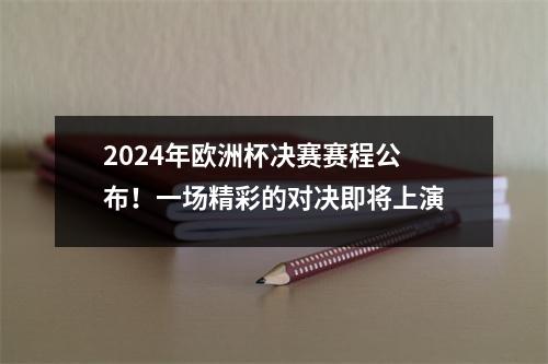 2024年欧洲杯决赛赛程公布！一场精彩的对决即将上演