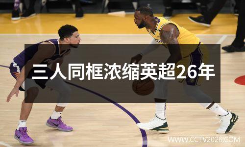 三人同框浓缩英超26年