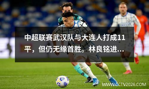 中超联赛武汉队与大连人打成11平，但仍无缘首胜。林良铭进球，埃弗拉救星。