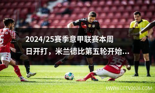 2024/25赛季意甲联赛本周日开打，米兰德比第五轮开始，国家德比第九轮进行