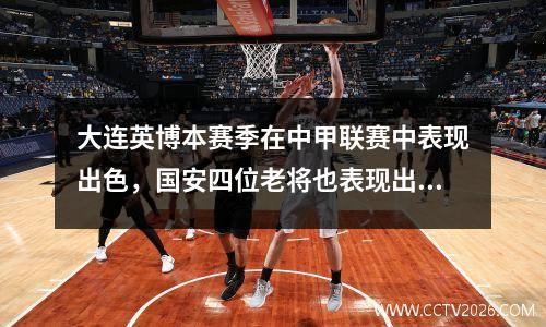 大连英博本赛季在中甲联赛中表现出色，国安四位老将也表现出色，赢得了认可。