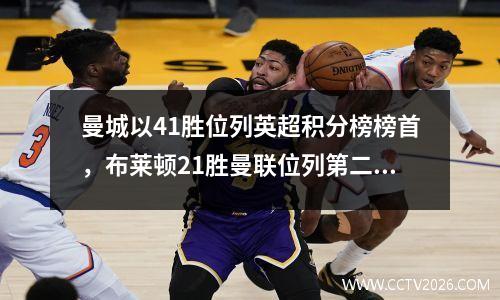 曼城以41胜位列英超积分榜榜首，布莱顿21胜曼联位列第二，阿森纳以20胜排名第三