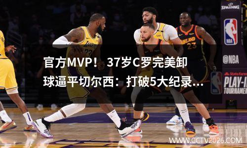 官方MVP！ 37岁C罗完美卸球逼平切尔西：打破5大纪录+瞄准英超金靴
