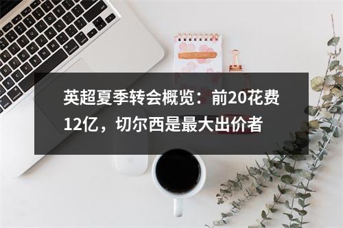 英超夏季转会概览：前20花费12亿，切尔西是最大出价者