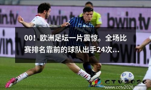 00！欧洲足坛一片震惊。全场比赛排名靠前的球队出手24次，被排名垫底的球队逼入绝境。