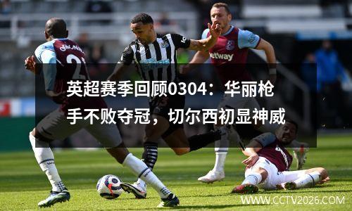英超赛季回顾0304：华丽枪手不败夺冠，切尔西初显神威