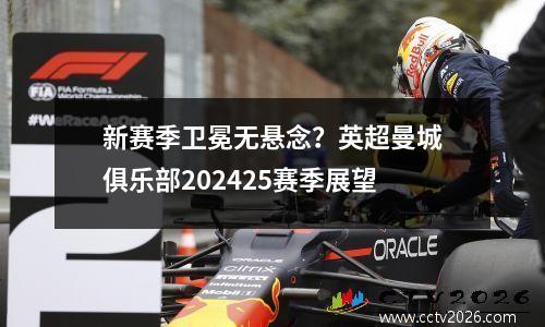 新赛季卫冕无悬念？英超曼城俱乐部202425赛季展望