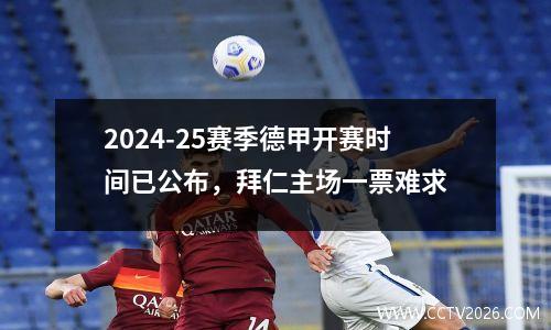 2024-25赛季德甲开赛时间已公布，拜仁主场一票难求