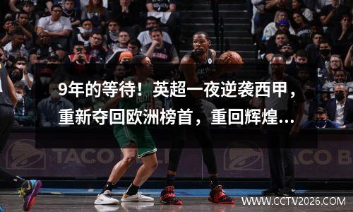 9年的等待！英超一夜逆袭西甲，重新夺回欧洲榜首，重回辉煌岁月。