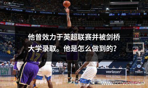 他曾效力于英超联赛并被剑桥大学录取。他是怎么做到的？