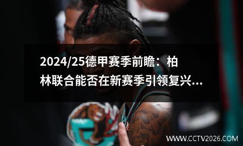 2024/25德甲赛季前瞻：柏林联合能否在新赛季引领复兴？