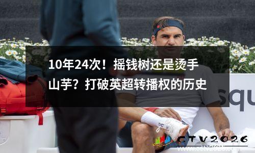 10年24次！摇钱树还是烫手山芋？打破英超转播权的历史