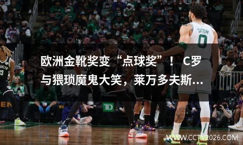 欧洲金靴奖变“点球奖”！ C罗与猥琐魔鬼大笑，莱万多夫斯基只能匆匆忙忙