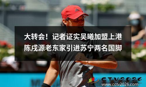 大转会！记者证实吴曦加盟上港陈戌源老东家引进苏宁两名国脚