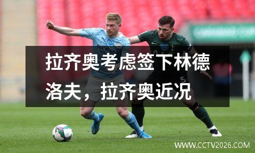 拉齐奥考虑签下林德洛夫，拉齐奥近况