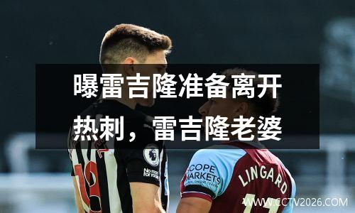 曝雷吉隆准备离开热刺，雷吉隆老婆