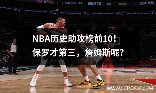 NBA历史助攻榜前10！保罗才第三，詹姆斯呢？