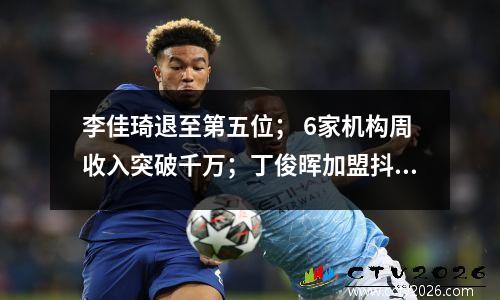 李佳琦退至第五位； 6家机构周收入突破千万；丁俊晖加盟抖音｜周榜