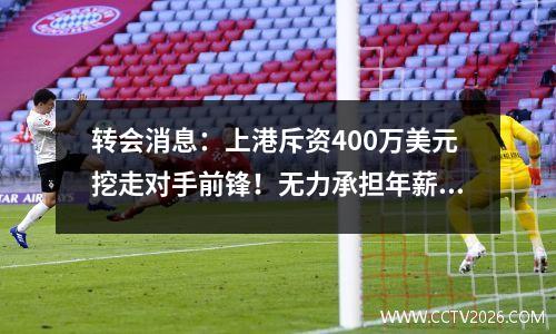 转会消息：上港斥资400万美元挖走对手前锋！无力承担年薪，格德斯将很难重返巴西联赛