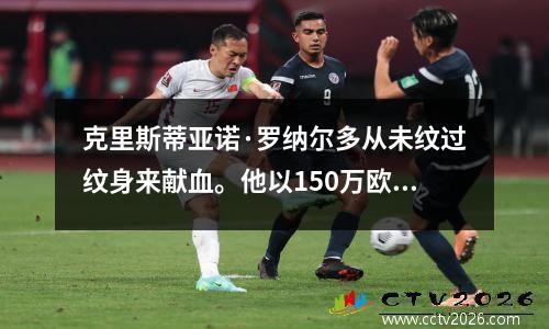 克里斯蒂亚诺·罗纳尔多从未纹过纹身来献血。他以150万欧元的价格出售了金靴奖杯。你只知道他擅长足球！其实做慈善是无敌的