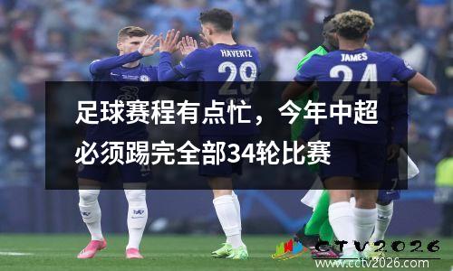 足球赛程有点忙，今年中超必须踢完全部34轮比赛
