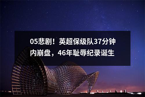 05悲剧！英超保级队37分钟内崩盘，46年耻辱纪录诞生