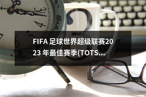 FIFA 足球世界超级联赛2023 年最佳赛季(TOTS) 最终预测