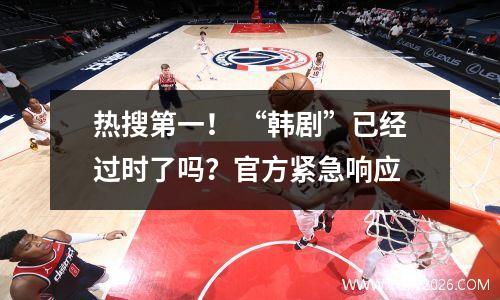 热搜第一！ “韩剧”已经过时了吗？官方紧急响应