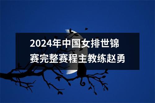 2024年中国女排世锦赛完整赛程主教练赵勇