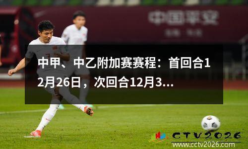 中甲、中乙附加赛赛程：首回合12月26日，次回合12月30日，决出四队最终命运