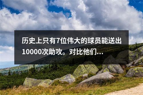 历史上只有7位伟大的球员能送出10000次助攻。对比他们的总成绩，就可以看出老詹的实力有多强了。