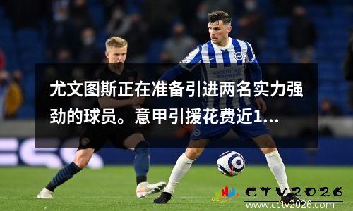 尤文图斯正在准备引进两名实力强劲的球员。意甲引援花费近10亿，仅次于英超！