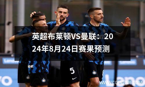 英超布莱顿VS曼联：2024年8月24日赛果预测