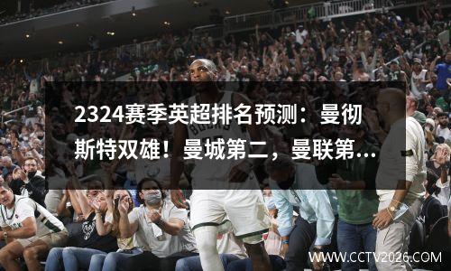 2324赛季英超排名预测：曼彻斯特双雄！曼城第二，曼联第三！