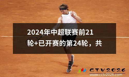 2024年中超联赛前21轮+已开赛的第24轮，共