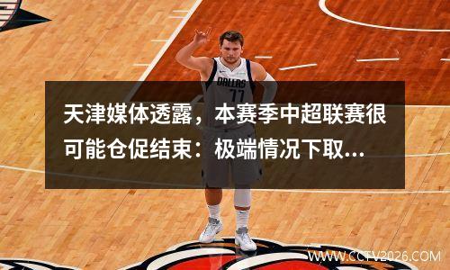 天津媒体透露，本赛季中超联赛很可能仓促结束：极端情况下取消升降级