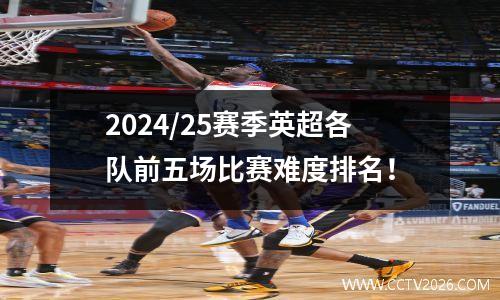 2024/25赛季英超各队前五场比赛难度排名！
