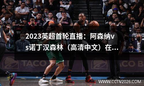 2023英超首轮直播：阿森纳vs诺丁汉森林（高清中文）在线免费直播