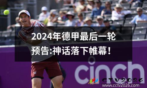 2024年德甲最后一轮预告:神话落下帷幕！