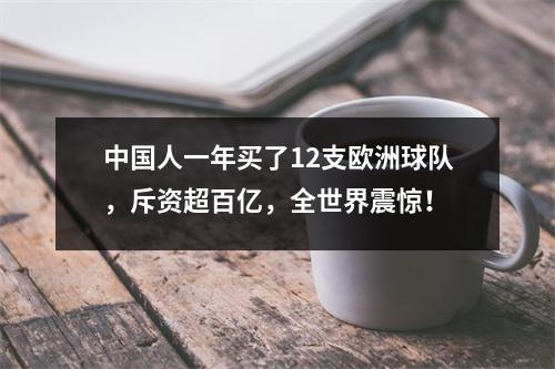 中国人一年买了12支欧洲球队，斥资超百亿，全世界震惊！