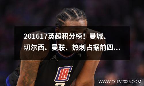 201617英超积分榜！曼城、切尔西、曼联、热刺占据前四！