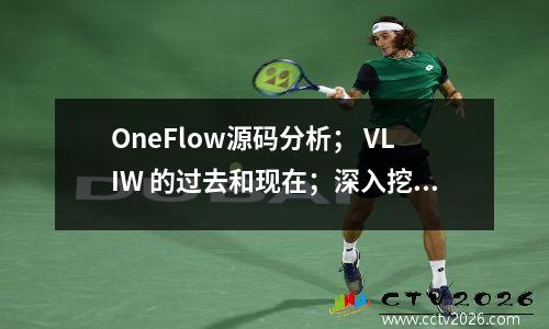 OneFlow源码分析； VLIW 的过去和现在；深入挖掘Cerebras AI系统前沿趋势