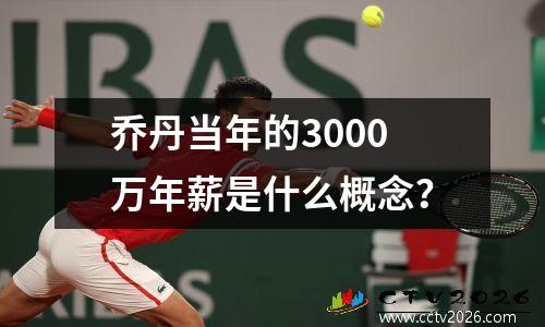 乔丹当年的3000万年薪是什么概念？