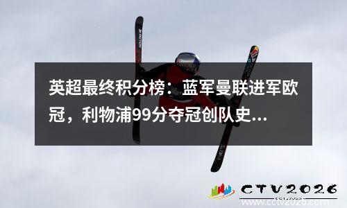 英超最终积分榜：蓝军曼联进军欧冠，利物浦99分夺冠创队史纪录
